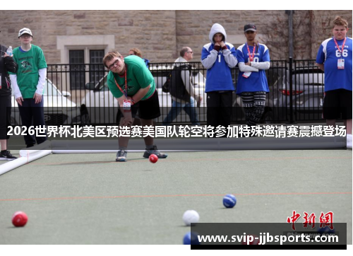 2026世界杯北美区预选赛美国队轮空将参加特殊邀请赛震撼登场