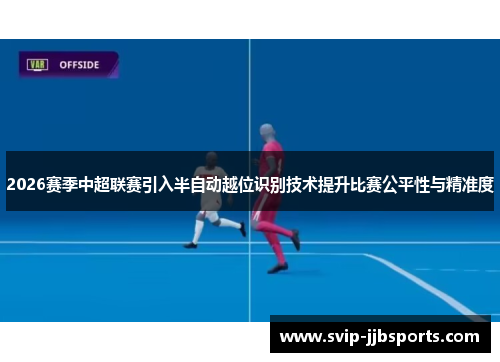 2026赛季中超联赛引入半自动越位识别技术提升比赛公平性与精准度 2026赛季中超联赛引入半自动越位识别技术提升比赛公平性与精准度