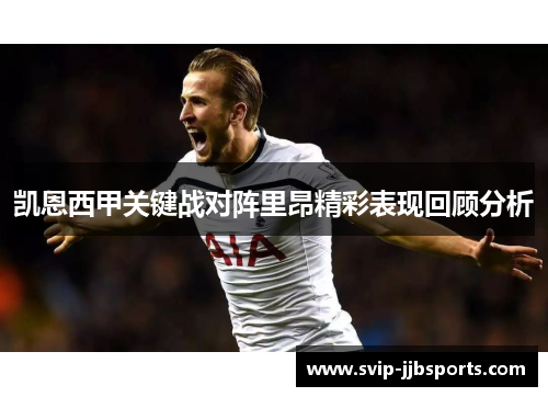 凯恩西甲关键战对阵里昂精彩表现回顾分析 凯恩西甲关键战对阵里昂精彩表现回顾分析