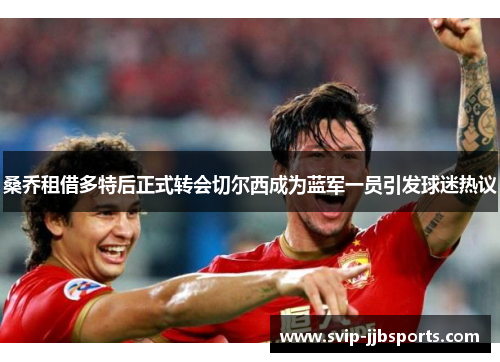 桑乔租借多特后正式转会切尔西成为蓝军一员引发球迷热议