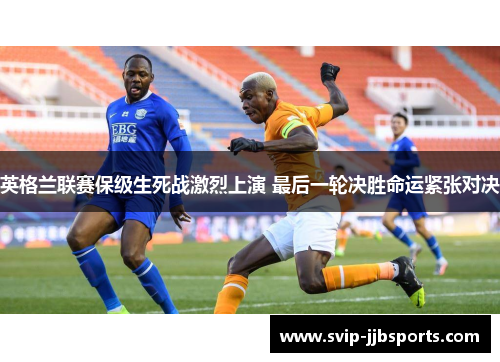 英格兰联赛保级生死战激烈上演 最后一轮决胜命运紧张对决