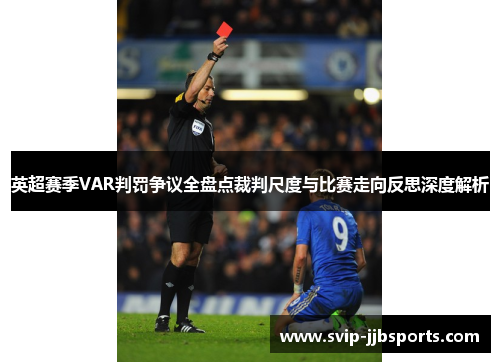 英超赛季VAR判罚争议全盘点裁判尺度与比赛走向反思深度解析