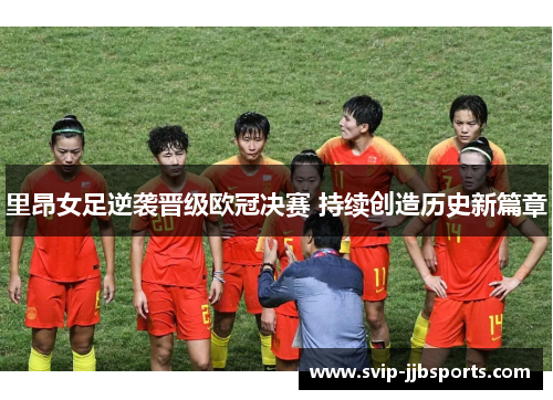 里昂女足逆袭晋级欧冠决赛 持续创造历史新篇章