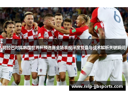 阿拉巴对阵韩国世界杯预选赛全场表现深度复盘与战术解析关键瞬间