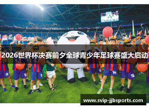 2026世界杯决赛前夕全球青少年足球赛盛大启动